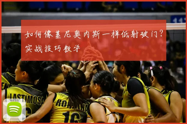 如何像基尼奥内斯一样低射破门？实战技巧教学
