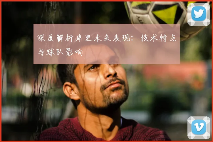 深度解析库里未来表现：技术特点与球队影响