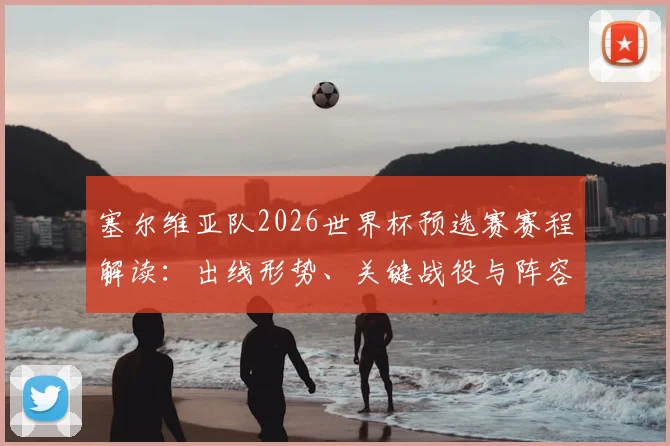塞尔维亚队2026世界杯预选赛赛程解读：出线形势、关键战役与阵容看点全解析