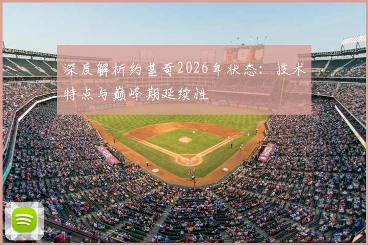 深度解析约基奇2026年状态：技术特点与巅峰期延续性