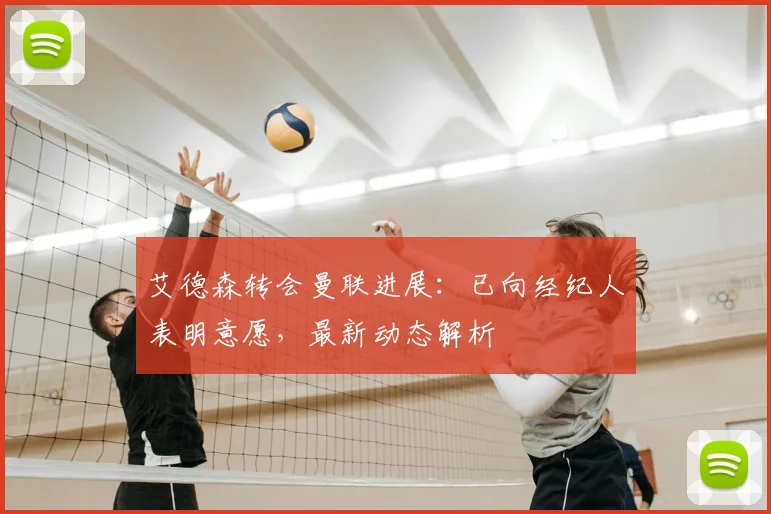艾德森转会曼联进展：已向经纪人表明意愿，最新动态解析