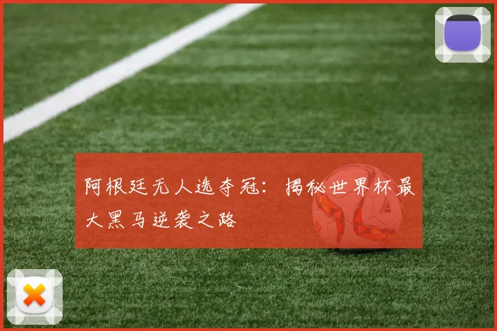 阿根廷无人选夺冠:揭秘世界杯最大黑马逆袭之路