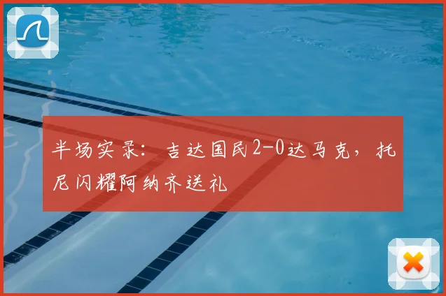 半场实录：吉达国民2-0达马克，托尼闪耀阿纳齐送礼