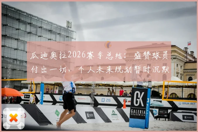 瓜迪奥拉2026赛季总结：盛赞球员付出一切，个人未来规划暂时沉默引发猜测