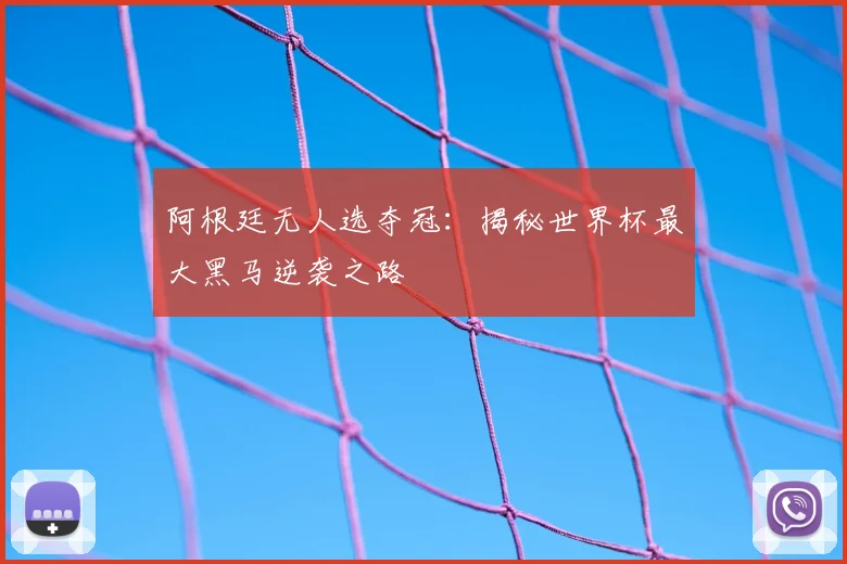 阿根廷无人选夺冠：揭秘世界杯最大黑马逆袭之路