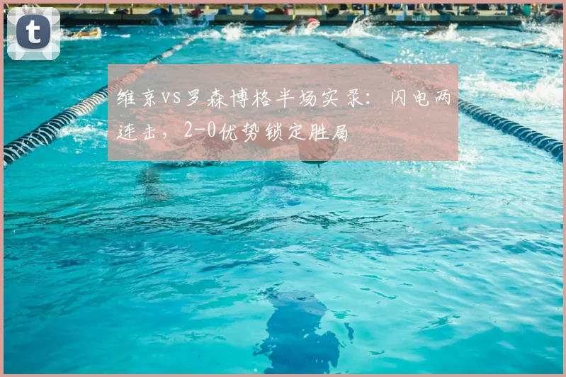 维京vs罗森博格半场实录:闪电两连击,2-0优势锁定胜局