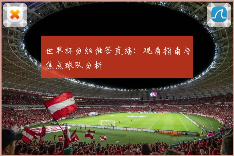 世界杯分组抽签直播：观看指南与焦点球队分析